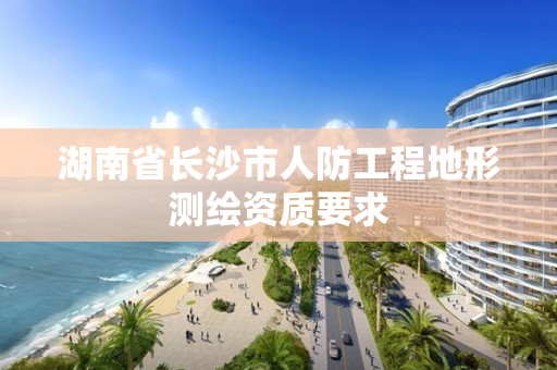 湖南省長沙市人防工程地形測繪資質(zhì)要求