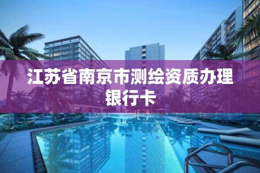 江蘇省南京市測繪資質辦理銀行卡