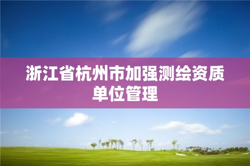 浙江省杭州市加強測繪資質單位管理