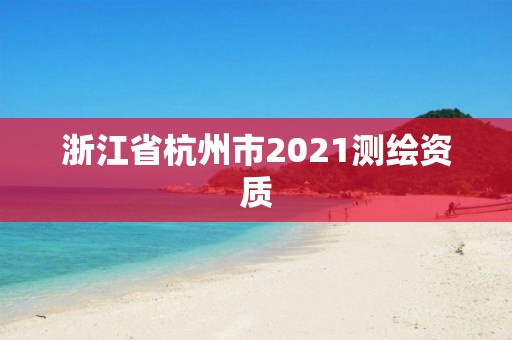 浙江省杭州市2021測繪資質