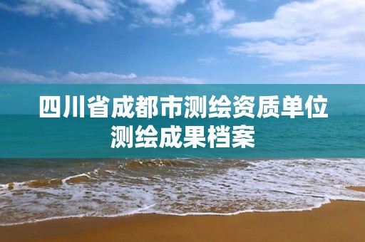 四川省成都市測繪資質單位測繪成果檔案