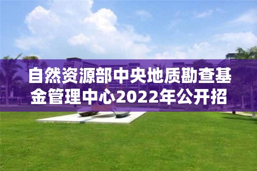 自然資源部中央地質(zhì)勘查基金管理中心2022年公開招聘應(yīng)屆畢業(yè)生擬聘人員公示