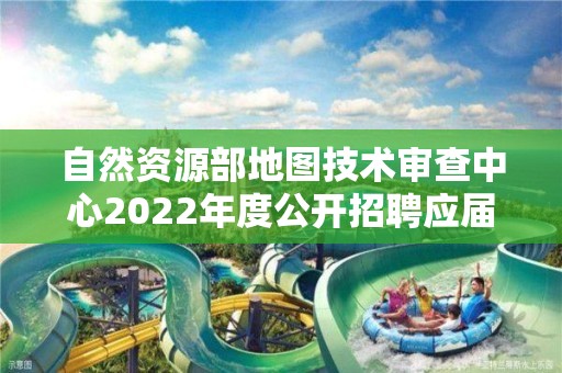 自然資源部地圖技術(shù)審查中心2022年度公開招聘應(yīng)屆畢業(yè)生擬聘用人員公示