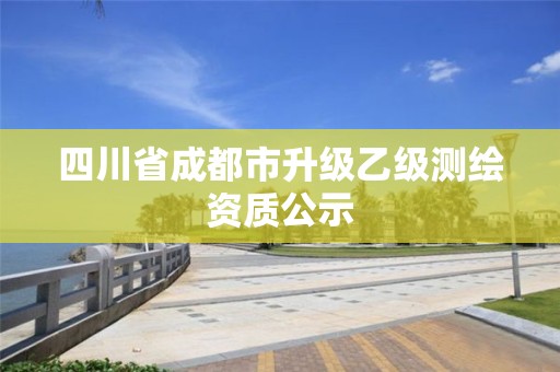 四川省成都市升級乙級測繪資質(zhì)公示