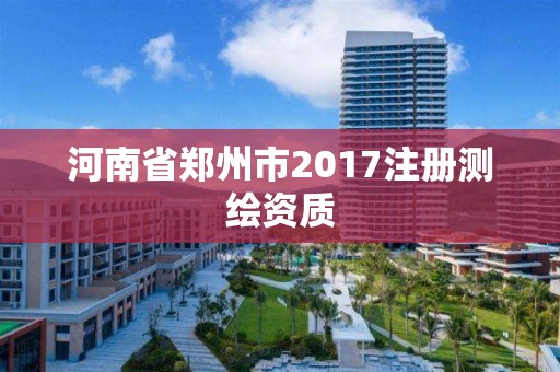 河南省鄭州市2017注冊測繪資質