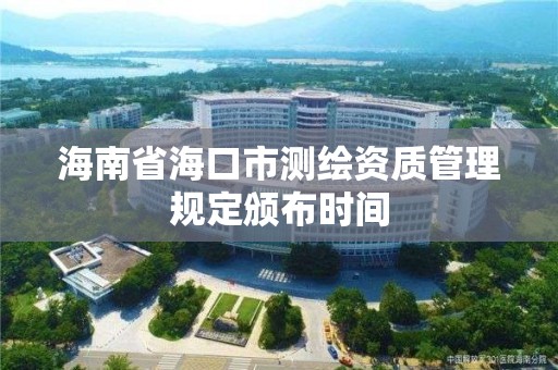 海南省海口市測繪資質管理規(guī)定頒布時間