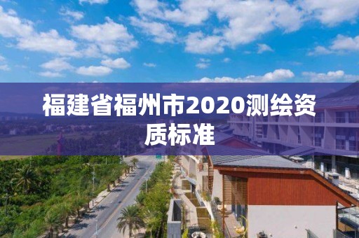 福建省福州市2020測繪資質標準