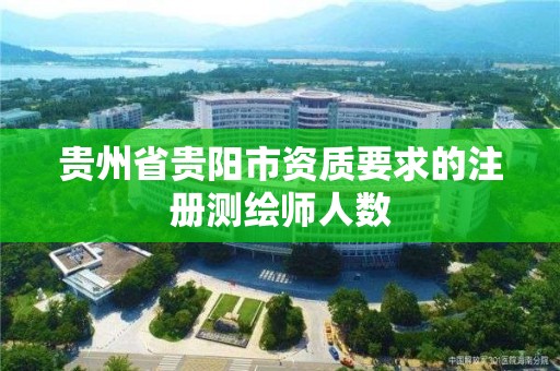 貴州省貴陽(yáng)市資質(zhì)要求的注冊(cè)測(cè)繪師人數(shù)