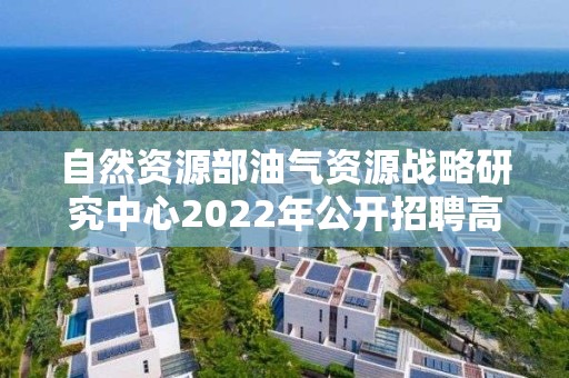 自然資源部油氣資源戰略研究中心2022年公開招聘高校應屆畢業生考察對象名單