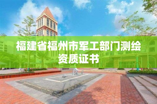 福建省福州市軍工部門測繪資質證書