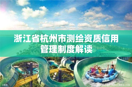 浙江省杭州市測繪資質信用管理制度解讀