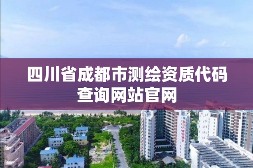 四川省成都市測繪資質代碼查詢網站官網