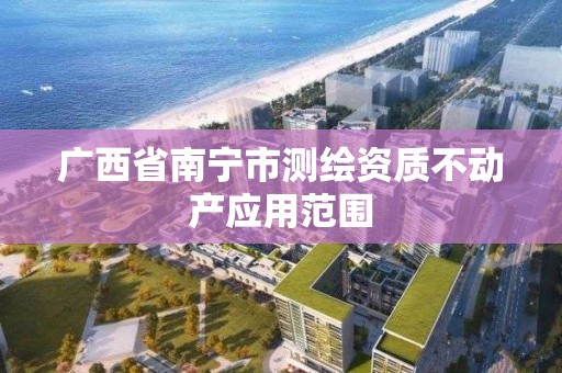 廣西省南寧市測繪資質不動產應用范圍