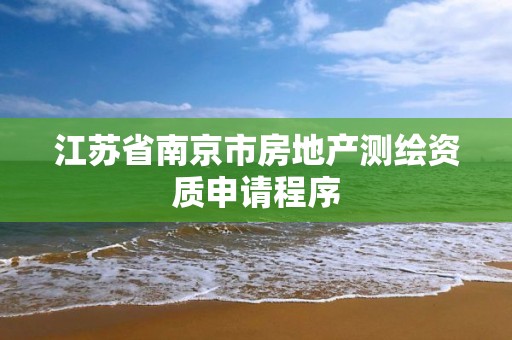 江蘇省南京市房地產測繪資質申請程序