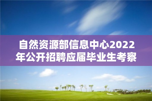 自然資源部信息中心2022年公開招聘應屆畢業生考察對象名單