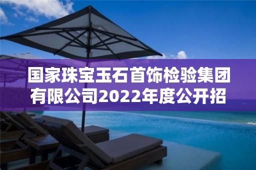 國家珠寶玉石首飾檢驗集團有限公司2022年度公開招聘應屆畢業生考察對象名單