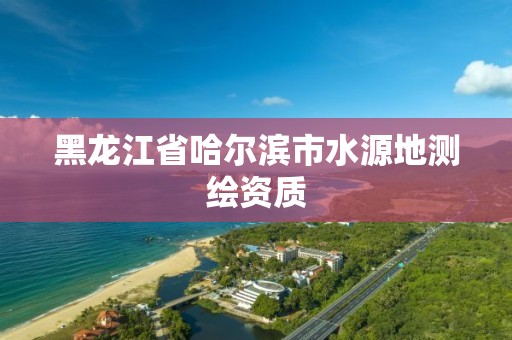 黑龍江省哈爾濱市水源地測繪資質