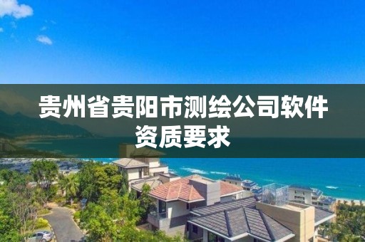 貴州省貴陽市測繪公司軟件資質要求