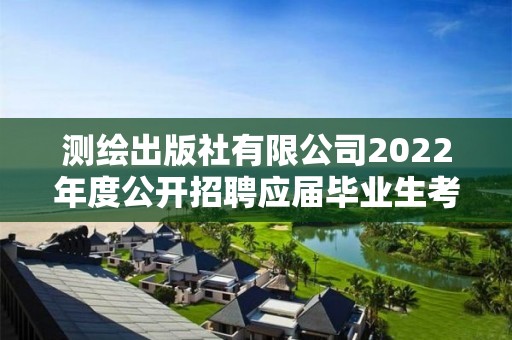 測(cè)繪出版社有限公司2022年度公開(kāi)招聘應(yīng)屆畢業(yè)生考察對(duì)象名單