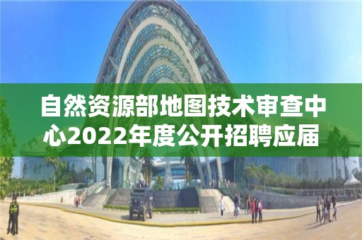 自然資源部地圖技術(shù)審查中心2022年度公開(kāi)招聘應(yīng)屆畢業(yè)生考察對(duì)象名單