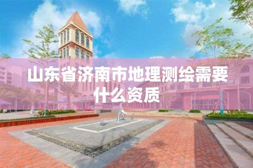 山東省濟南市地理測繪需要什么資質