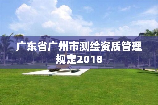 廣東省廣州市測繪資質管理規定2018