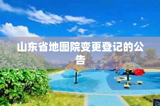 山東省地圖院變更登記的公告