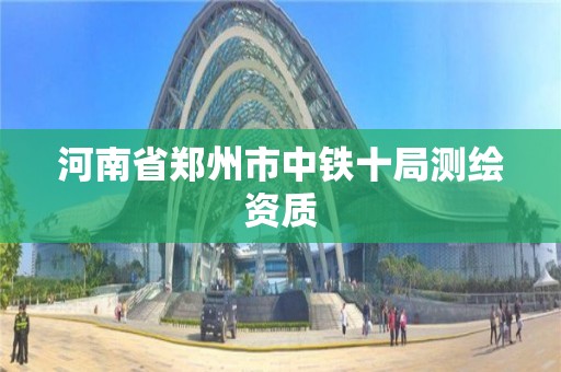 河南省鄭州市中鐵十局測繪資質