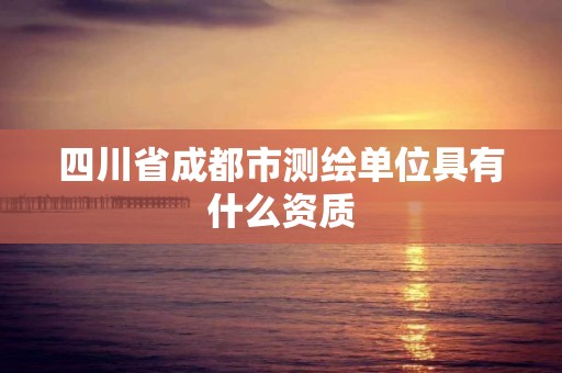 四川省成都市測繪單位具有什么資質