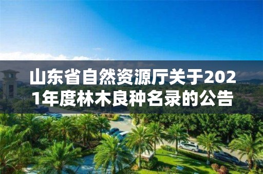 山東省自然資源廳關于2021年度林木良種名錄的公告