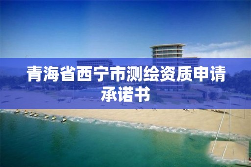 青海省西寧市測繪資質申請承諾書