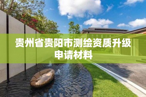 貴州省貴陽市測繪資質升級申請材料