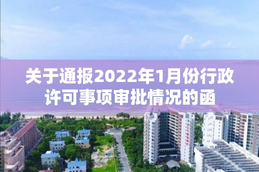 關于通報2022年1月份行政許可事項審批情況的函