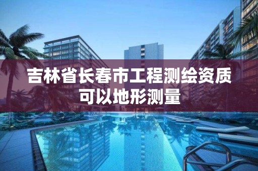 吉林省長春市工程測繪資質可以地形測量