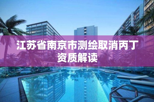 江蘇省南京市測繪取消丙丁資質解讀