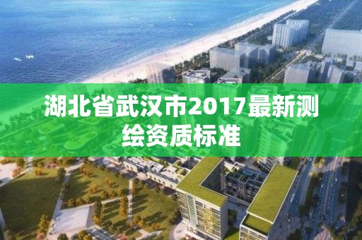 湖北省武漢市2017最新測繪資質標準