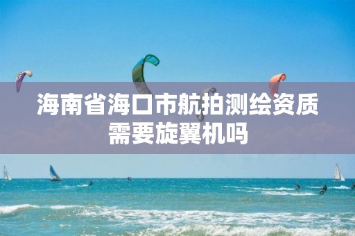 海南省?？谑泻脚臏y繪資質需要旋翼機嗎