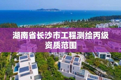 湖南省長沙市工程測繪丙級資質(zhì)范圍