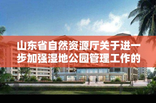 山東省自然資源廳關于進一步加強濕地公園管理工作的實施意見