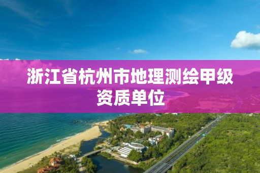 浙江省杭州市地理測繪甲級資質單位