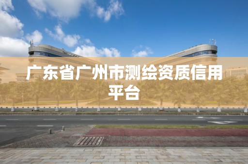 廣東省廣州市測繪資質信用平臺