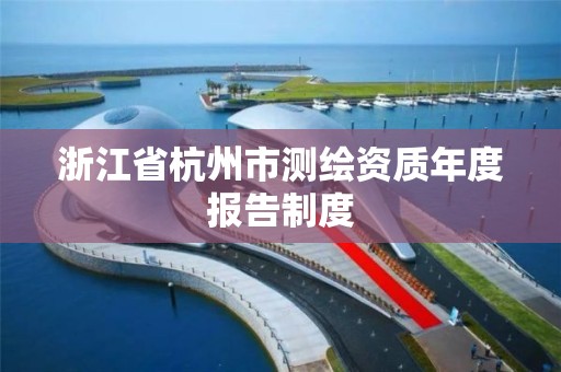 浙江省杭州市測繪資質年度報告制度