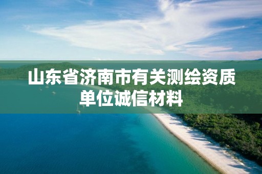 山東省濟(jì)南市有關(guān)測繪資質(zhì)單位誠信材料