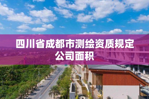 四川省成都市測繪資質規定公司面積