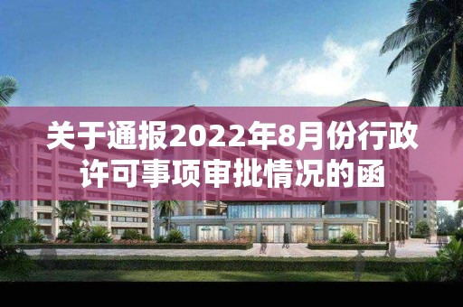 關(guān)于通報(bào)2022年8月份行政許可事項(xiàng)審批情況的函