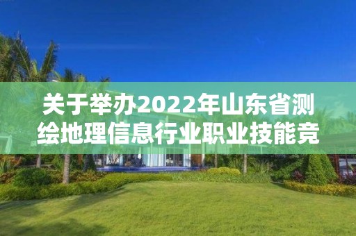 關(guān)于舉辦2022年山東省測(cè)繪地理信息行業(yè)職業(yè)技能競(jìng)賽的通知