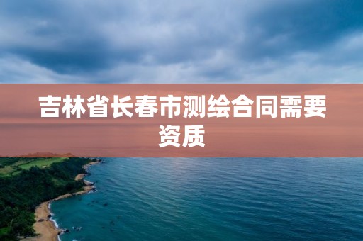 吉林省長春市測繪合同需要資質