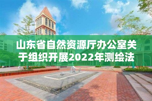 山東省自然資源廳辦公室關(guān)于組織開(kāi)展2022年測(cè)繪法宣傳日暨國(guó)家版圖意識(shí)宣傳周活動(dòng)的通知