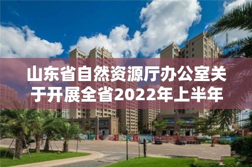 山東省自然資源廳辦公室關于開展全省2022年上半年自然資源監測工作的通知