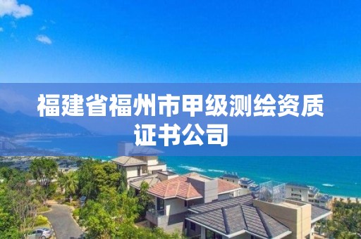 福建省福州市甲級測繪資質證書公司